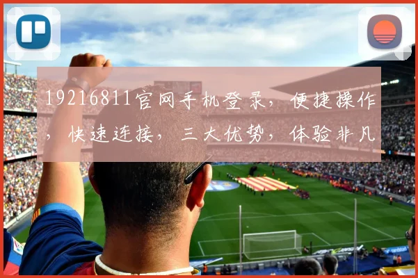 19216811官网手机登录，便捷操作，快速连接，三大优势，体验非凡