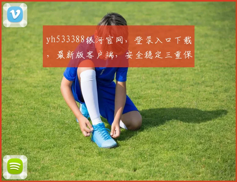 yh533388银河官网，登录入口下载，最新版客户端，安全稳定三重保障，不容错过