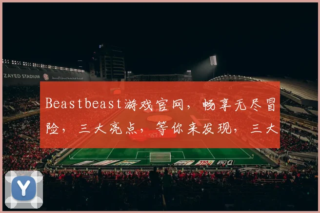 Beastbeast游戏官网，畅享无尽冒险，三大亮点，等你来发现，三大亮点，等你来发现