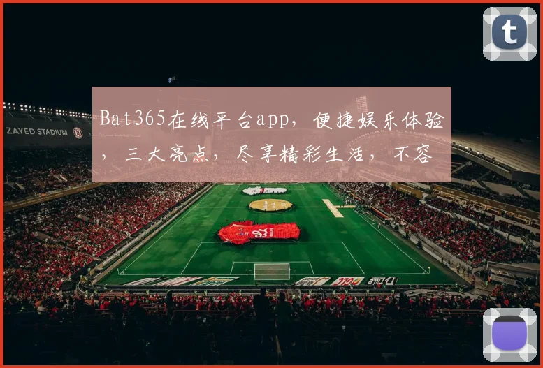 Bat365在线平台app，便捷娱乐体验，三大亮点，尽享精彩生活，不容错过