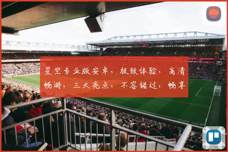 星空专业版安卓，极致体验，高清畅游，三大亮点，不容错过，畅享无限乐趣，震撼来袭