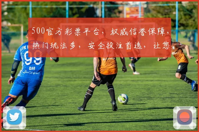 500官方彩票平台，权威信誉保障，热门玩法多，安全投注首选，让您轻松赢翻天