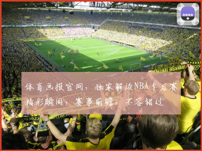体育画报官网，独家解读NBA季后赛精彩瞬间，赛事前瞻，不容错过