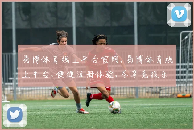 易博体育线上平台官网,易博体育线上平台,便捷注册体验,尽享竞技乐趣,一触即达