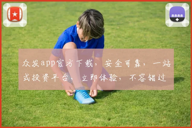 众发app官方下载，安全可靠，一站式投资平台，立即体验，不容错过