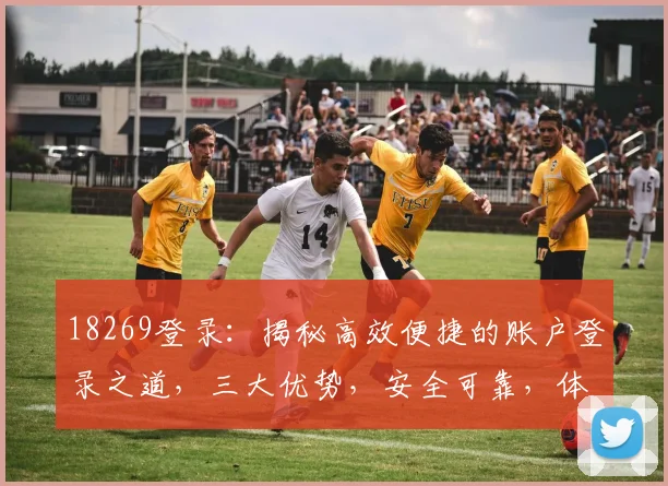 18269登录：揭秘高效便捷的账户登录之道，三大优势，安全可靠，体验非凡，一触即达
