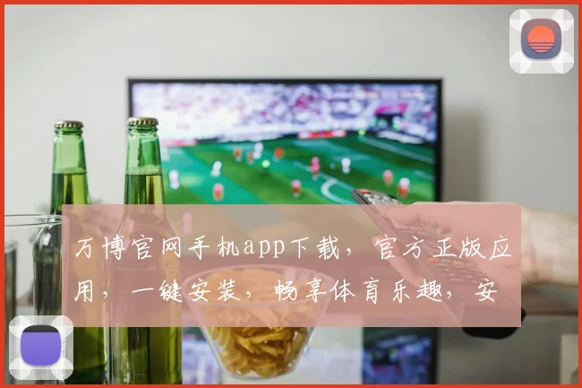 万博官网手机app下载，官方正版应用，一键安装，畅享体育乐趣，安全可靠