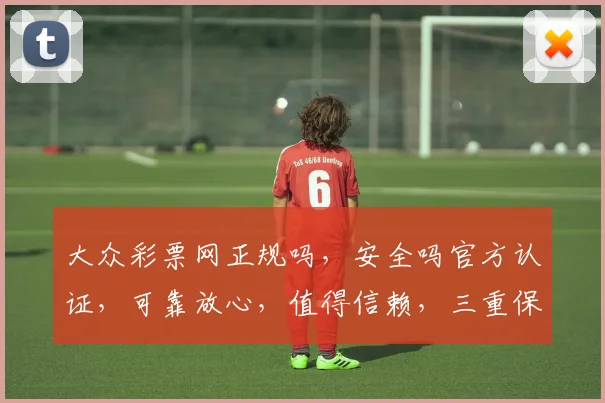 大众彩票网正规吗，安全吗官方认证，可靠放心，值得信赖，三重保障，放心投注。