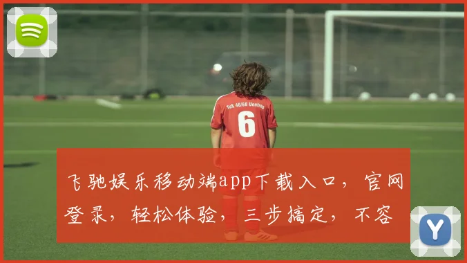 飞驰娱乐移动端app下载入口，官网登录，轻松体验，三步搞定，不容错过，快来看看