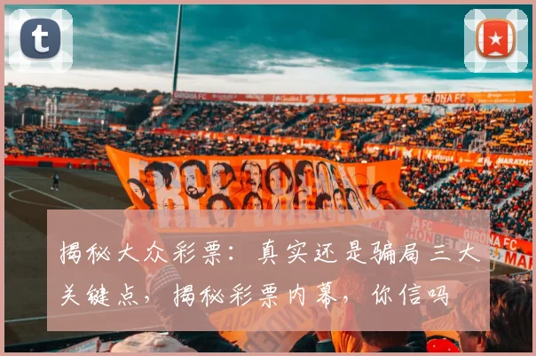 揭秘大众彩票：真实还是骗局三大关键点，揭秘彩票内幕，你信吗