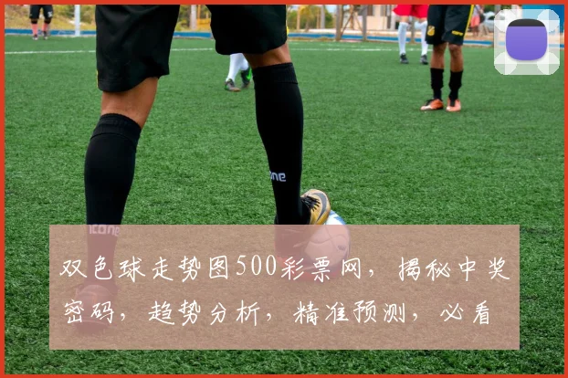 双色球走势图500彩票网，揭秘中奖密码，趋势分析，精准预测，必看攻略