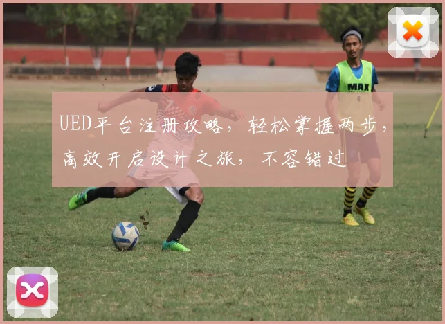 UED平台注册攻略，轻松掌握两步，高效开启设计之旅，不容错过