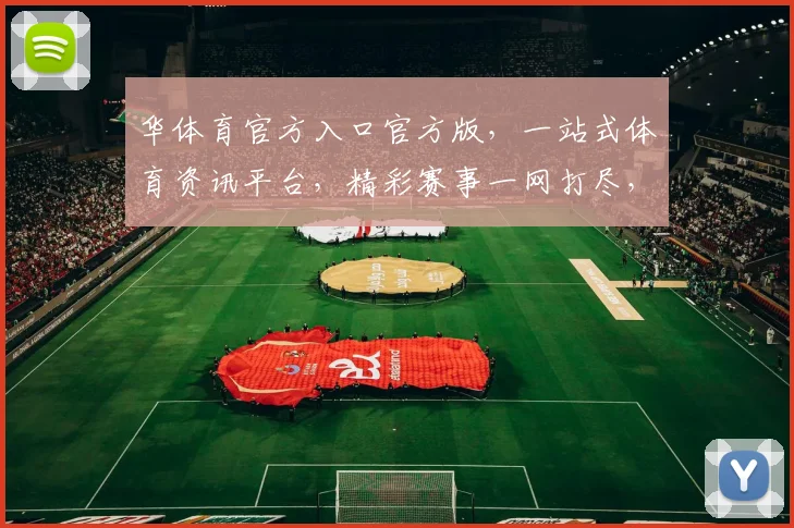 华体育官方入口官方版，一站式体育资讯平台，精彩赛事一网打尽，不容错过