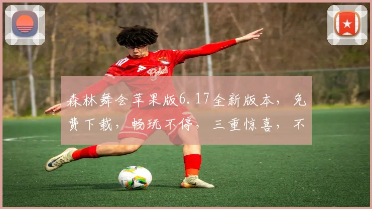 森林舞会苹果版6.17全新版本，免费下载，畅玩不停，三重惊喜，不容错过